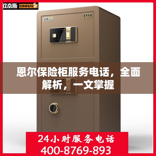 恩尔保险柜服务电话，全面解析，一文掌握