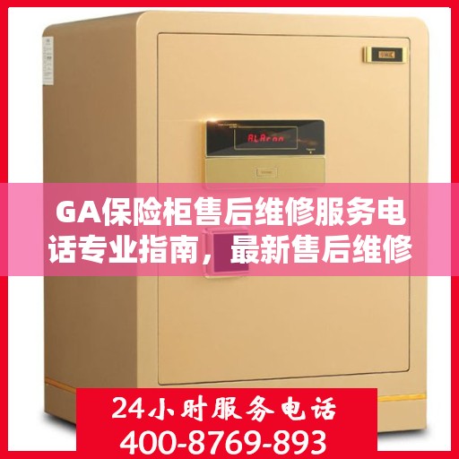 GA保险柜售后维修服务电话专业指南，最新售后维修攻略