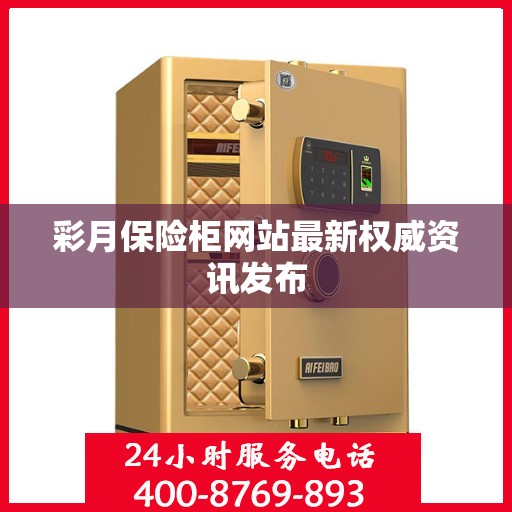 彩月保险柜网站最新权威资讯发布