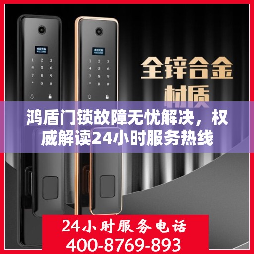 鸿盾门锁故障无忧解决，权威解读24小时服务热线