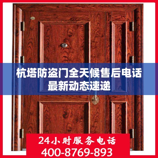 杭塔防盗门全天候售后电话最新动态速递