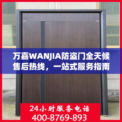 万嘉WANJIA防盗门全天候售后热线，一站式服务指南