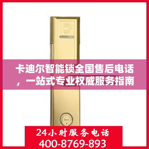卡迪尔智能锁全国售后电话，一站式专业权威服务指南