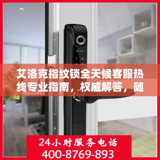 艾洛克指纹锁全天候客服热线专业指南，权威解答，随时为您服务