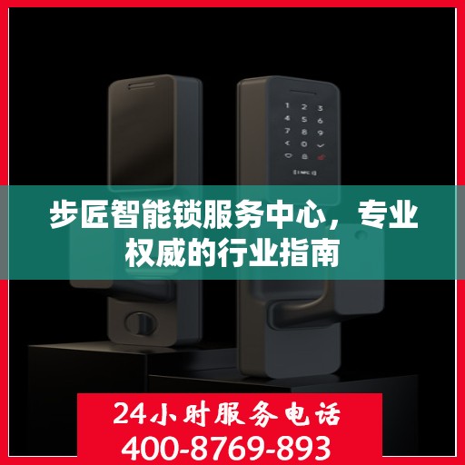 步匠智能锁服务中心，专业权威的行业指南