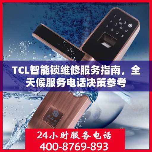 TCL智能锁维修服务指南，全天候服务电话决策参考