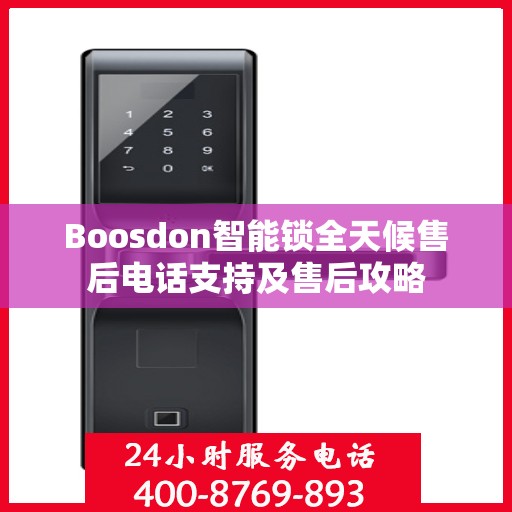 Boosdon智能锁全天候售后电话支持及售后攻略