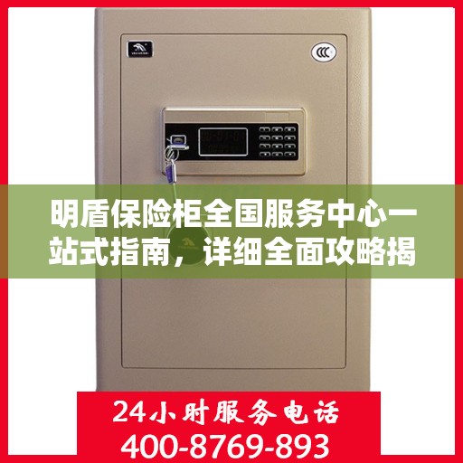 明盾保险柜全国服务中心一站式指南，详细全面攻略揭秘！