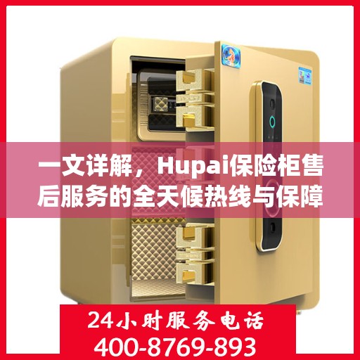 一文详解，Hupai保险柜售后服务的全天候热线与保障承诺