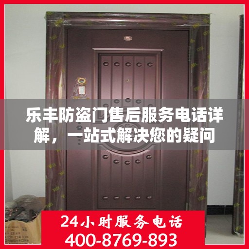 乐丰防盗门售后服务电话详解，一站式解决您的疑问