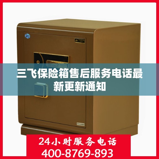 三飞保险箱售后服务电话最新更新通知