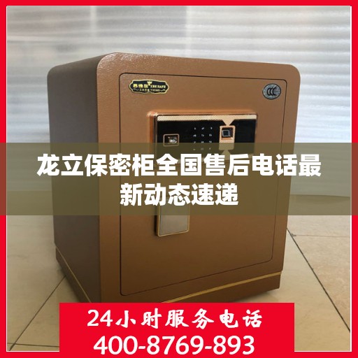 龙立保密柜全国售后电话最新动态速递