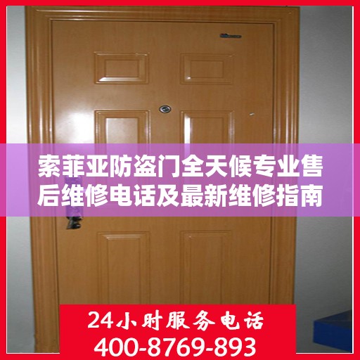 索菲亚防盗门全天候专业售后维修电话及最新维修指南