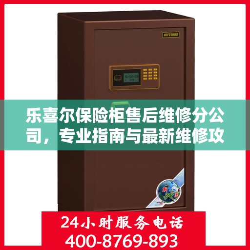 乐喜尔保险柜售后维修分公司，专业指南与最新维修攻略