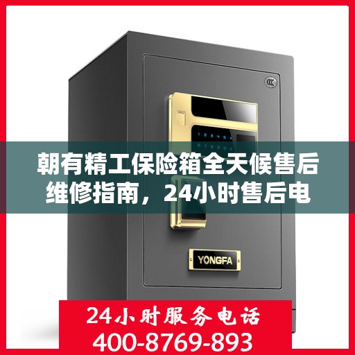 朝有精工保险箱全天候售后维修指南，24小时售后电话全解析