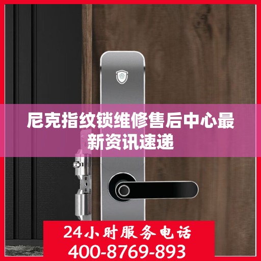 尼克指纹锁维修售后中心最新资讯速递