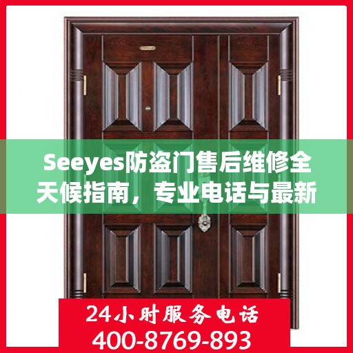 Seeyes防盗门售后维修全天候指南，专业电话与最新攻略