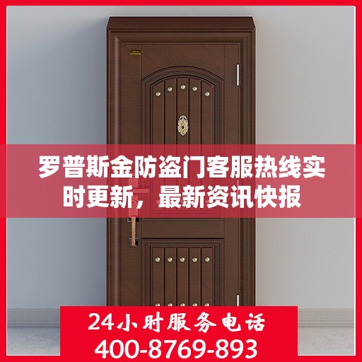 罗普斯金防盗门客服热线实时更新，最新资讯快报