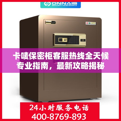 卡唛保密柜客服热线全天候专业指南，最新攻略揭秘