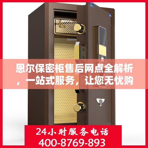 恩尔保密柜售后网点全解析，一站式服务，让您无忧购物！