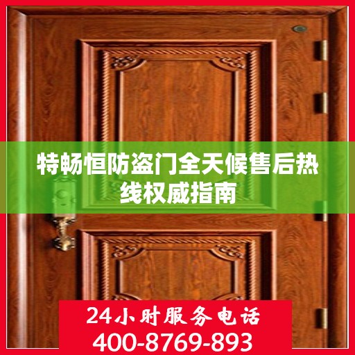 特畅恒防盗门全天候售后热线权威指南