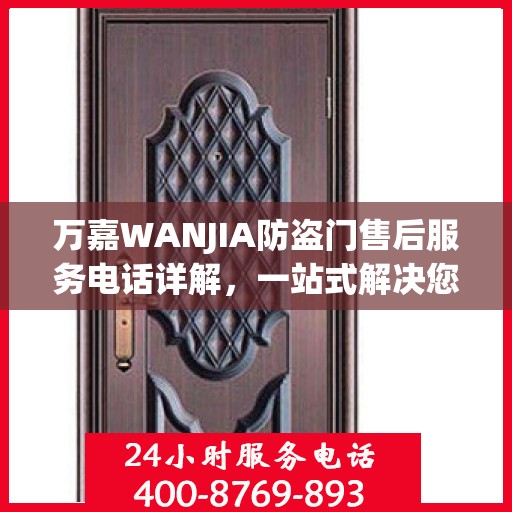 万嘉WANJIA防盗门售后服务电话详解，一站式解决您的疑问和需求
