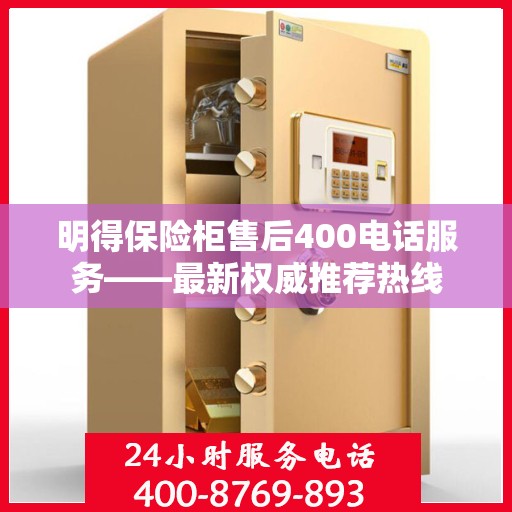 明得保险柜售后400电话服务——最新权威推荐热线