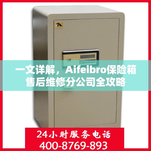 一文详解，Aifeibro保险箱售后维修分公司全攻略