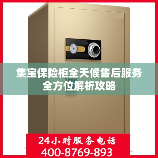 集宝保险柜全天候售后服务全方位解析攻略