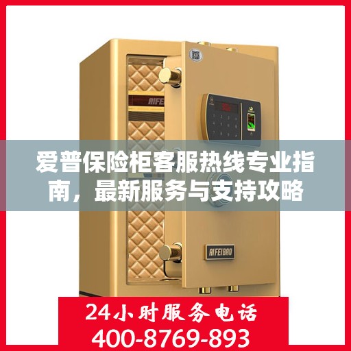爱普保险柜客服热线专业指南，最新服务与支持攻略