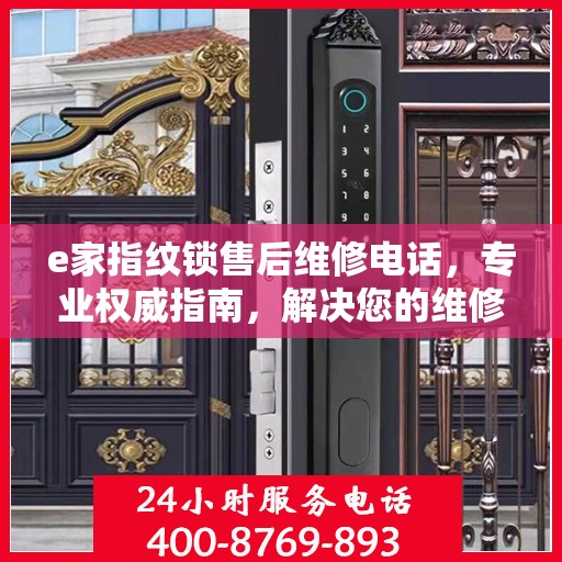 e家指纹锁售后维修电话，专业权威指南，解决您的维修需求！