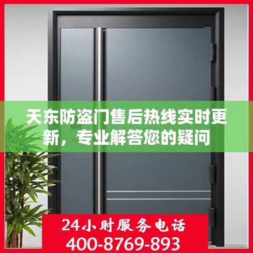 天东防盗门售后热线实时更新，专业解答您的疑问