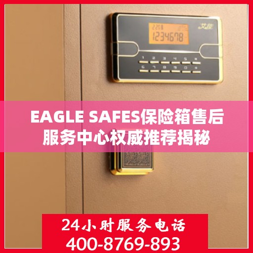 EAGLE SAFES保险箱售后服务中心权威推荐揭秘
