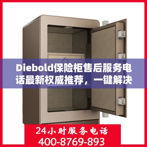 Diebold保险柜售后服务电话最新权威推荐，一键解决您的疑问！