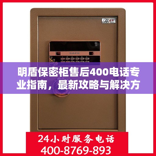 明盾保密柜售后400电话专业指南，最新攻略与解决方案