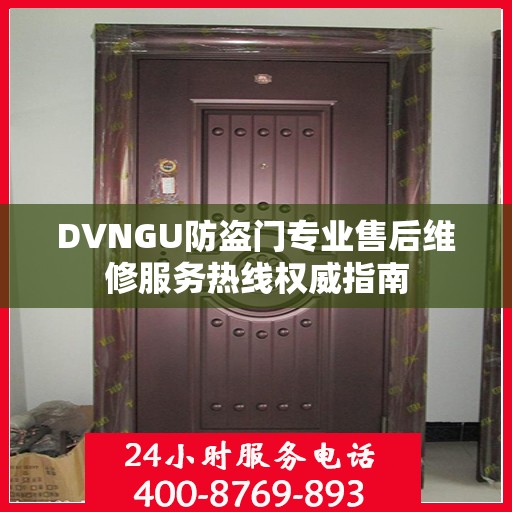 DVNGU防盗门专业售后维修服务热线权威指南