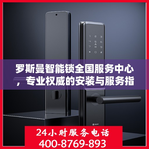 罗斯曼智能锁全国服务中心，专业权威的安装与服务指南