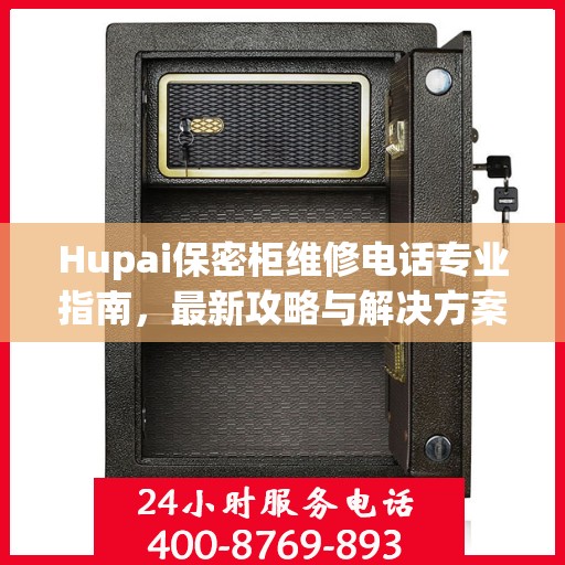 Hupai保密柜维修电话专业指南，最新攻略与解决方案