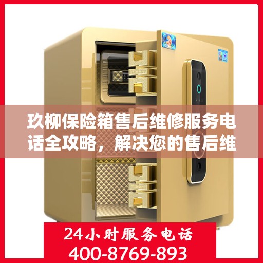 玖柳保险箱售后维修服务电话全攻略，解决您的售后维修难题
