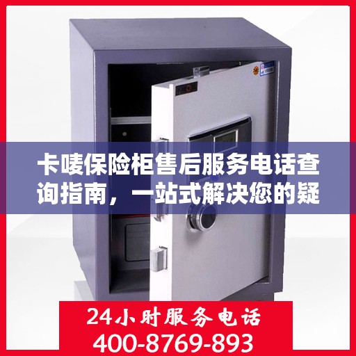 卡唛保险柜售后服务电话查询指南，一站式解决您的疑问