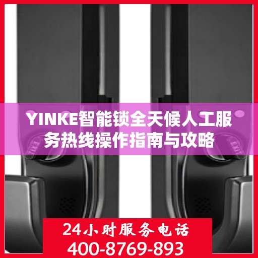 YINKE智能锁全天候人工服务热线操作指南与攻略