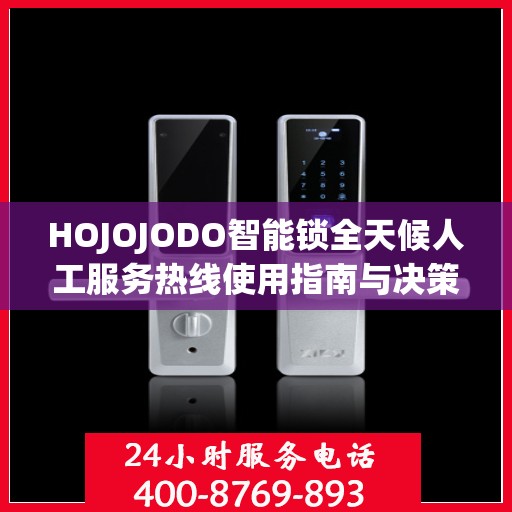 HOJOJODO智能锁全天候人工服务热线使用指南与决策参考