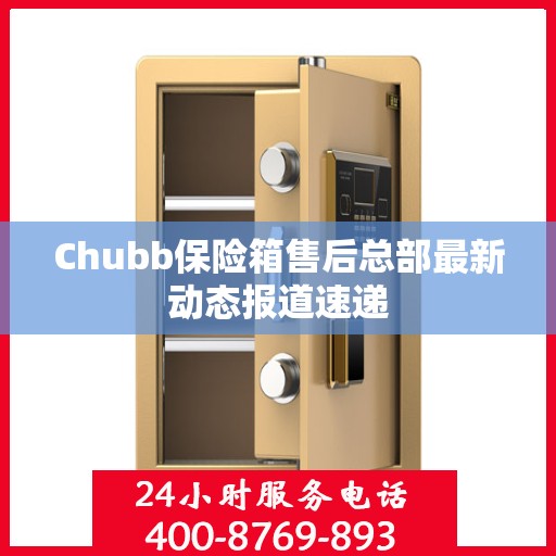 Chubb保险箱售后总部最新动态报道速递