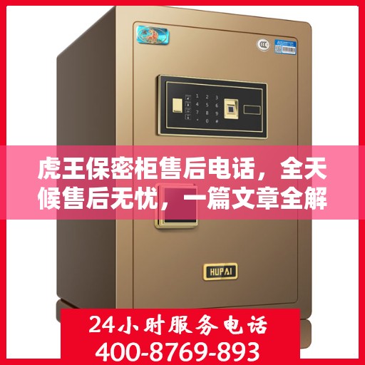 虎王保密柜售后电话，全天候售后无忧，一篇文章全解读