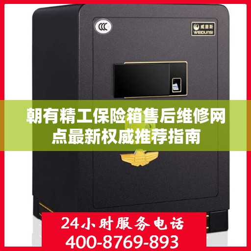 朝有精工保险箱售后维修网点最新权威推荐指南