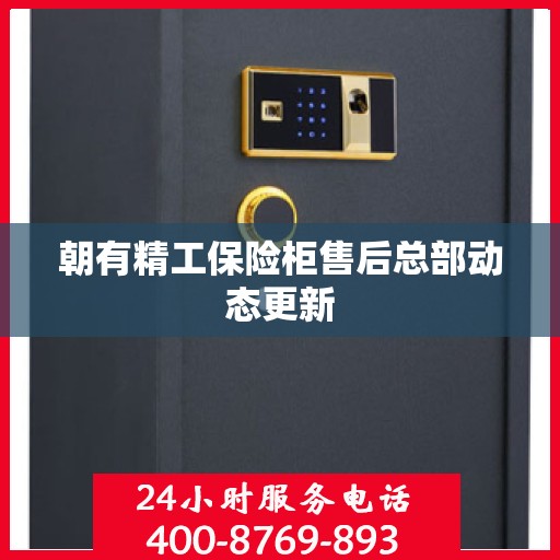 朝有精工保险柜售后总部动态更新