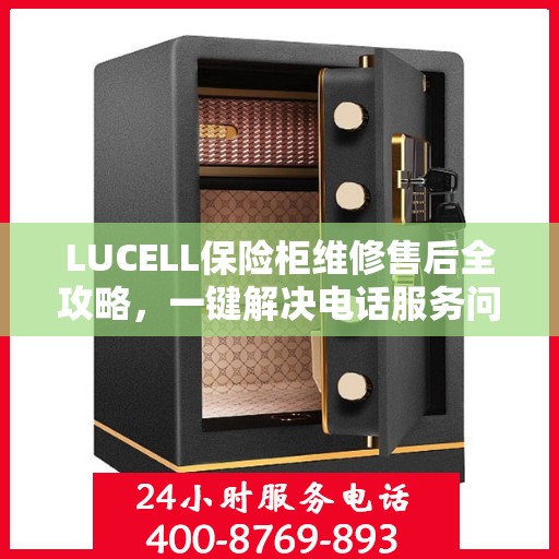 LUCELL保险柜维修售后全攻略，一键解决电话服务问题
