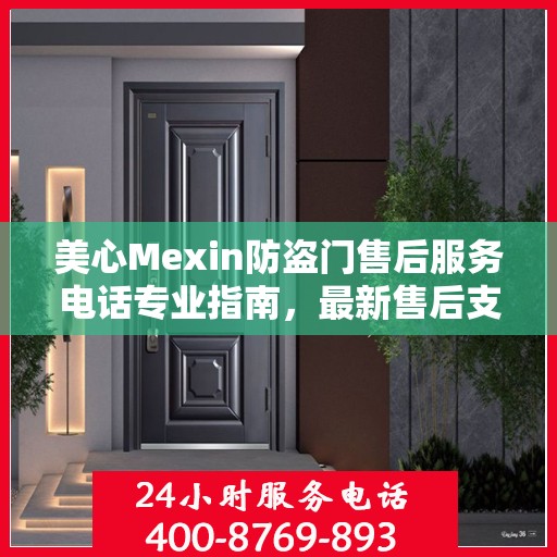美心Mexin防盗门售后服务电话专业指南，最新售后支持攻略与联系方式揭秘