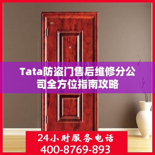 Tata防盗门售后维修分公司全方位指南攻略
