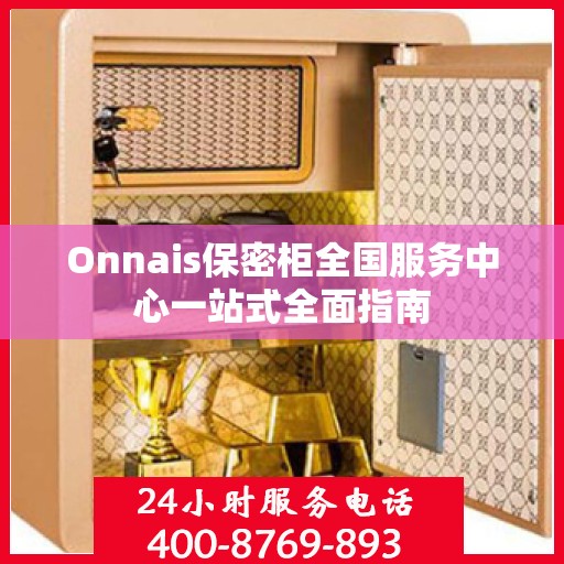 Onnais保密柜全国服务中心一站式全面指南